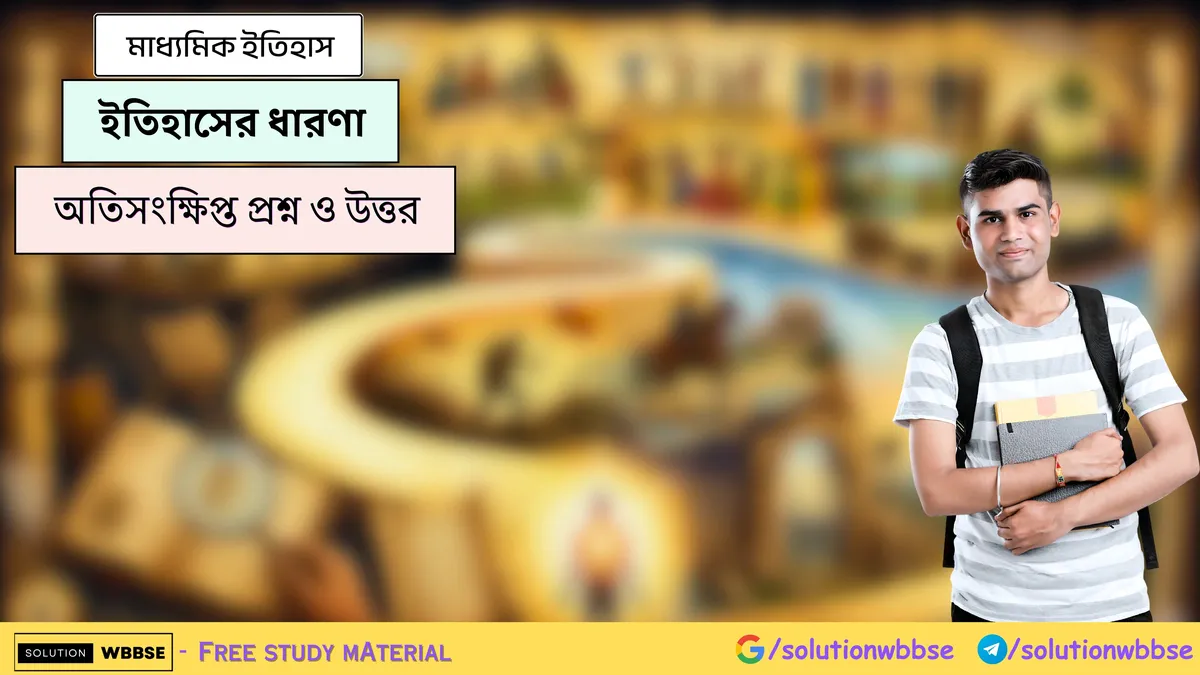 ইতিহাসের ধারণা - মাধ্যমিক ইতিহাস - অতিসংক্ষিপ্ত প্রশ্ন ও উত্তর