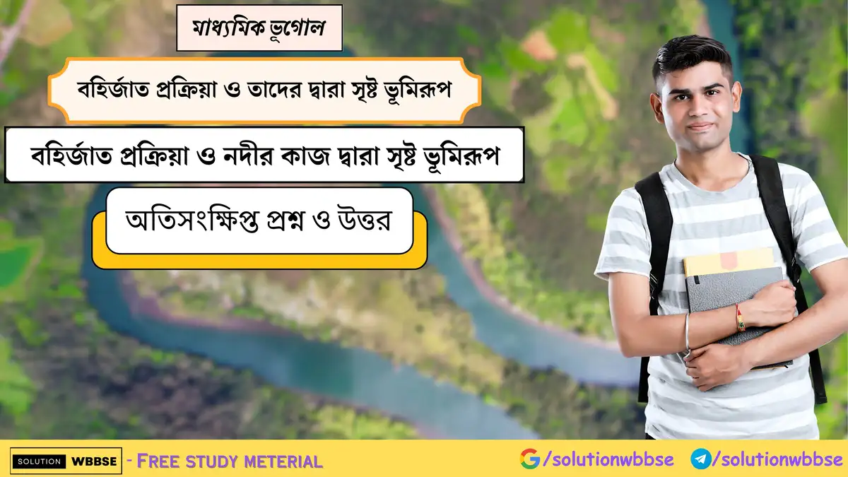 মাধ্যমিক ভূগোল - বহির্জাত প্রক্রিয়া ও তাদের দ্বারা সৃষ্ট ভূমিরূপ - বহির্জাত প্রক্রিয়া ও নদীর কাজ দ্বারা সৃষ্ট ভূমিরূপ - অতিসংক্ষিপ্ত প্রশ্ন ও উত্তর