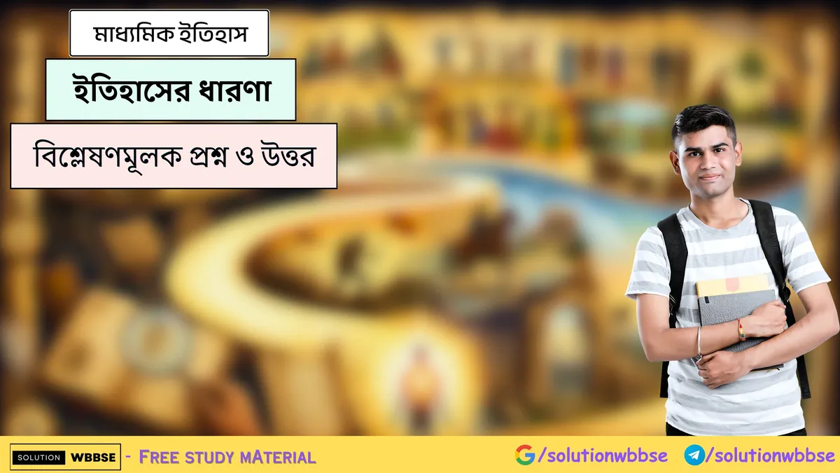 ইতিহাসের ধারণা - মাধ্যমিক ইতিহাস - বিশ্লেষণমূলক প্রশ্ন ও উত্তর