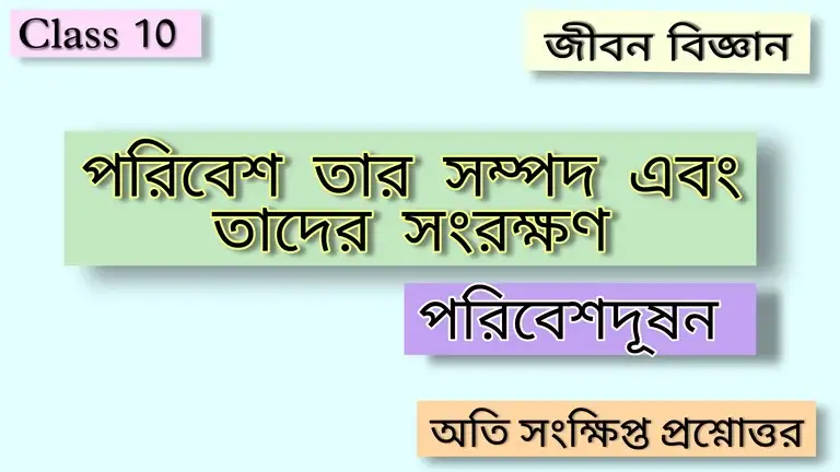 মাধ্যমিক জীবন বিজ্ঞান - পরিবেশ তার সম্পদ এবং তাদের সংরক্ষণ - পরিবেশদূষন - অতি সংক্ষিপ্ত প্রশ্নোত্তর