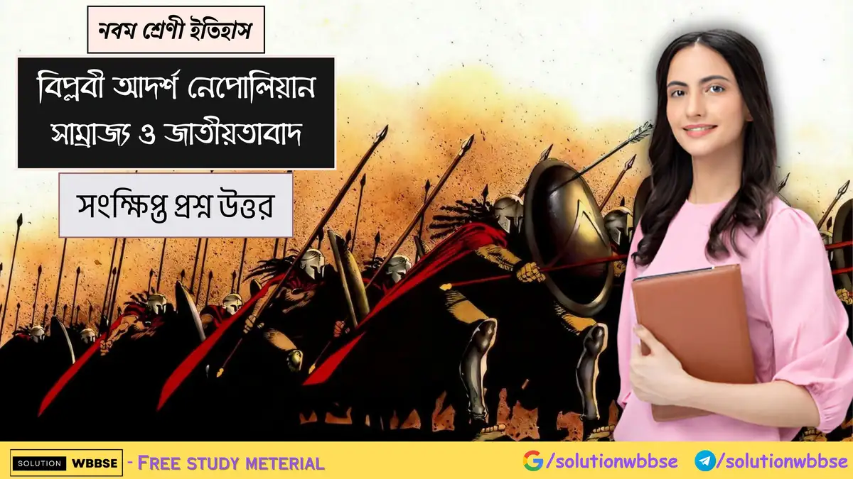 নবম শ্রেণী ইতিহাস - বিপ্লবী আদর্শ, নেপোলিয়নীয় সাম্রাজ্য ও জাতীয়তাবাদ - সংক্ষিপ্ত প্রশ্ন উত্তর