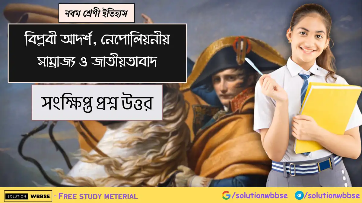 নবম শ্রেণী ইতিহাস - বিপ্লবী আদর্শ, নেপোলিয়নীয় সাম্রাজ্য ও জাতীয়তাবাদ - সংক্ষিপ্ত প্রশ্ন উত্তর
