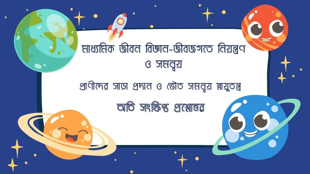 মাধ্যমিক জীবন বিজ্ঞান - জীবজগতে নিয়ন্ত্রণ ও সমন্বয় - প্রাণীদের সাড়া প্রদান ও ভৌত সমন্বয় স্নায়ুতন্ত্র - অতি সংক্ষিপ্ত প্রশ্নোত্তর