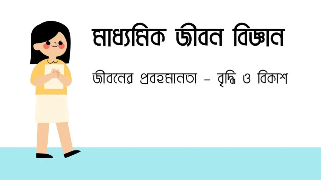 মাধ্যমিক জীবন বিজ্ঞান – জীবনের প্রবহমানতা – বৃদ্ধি ও বিকাশ