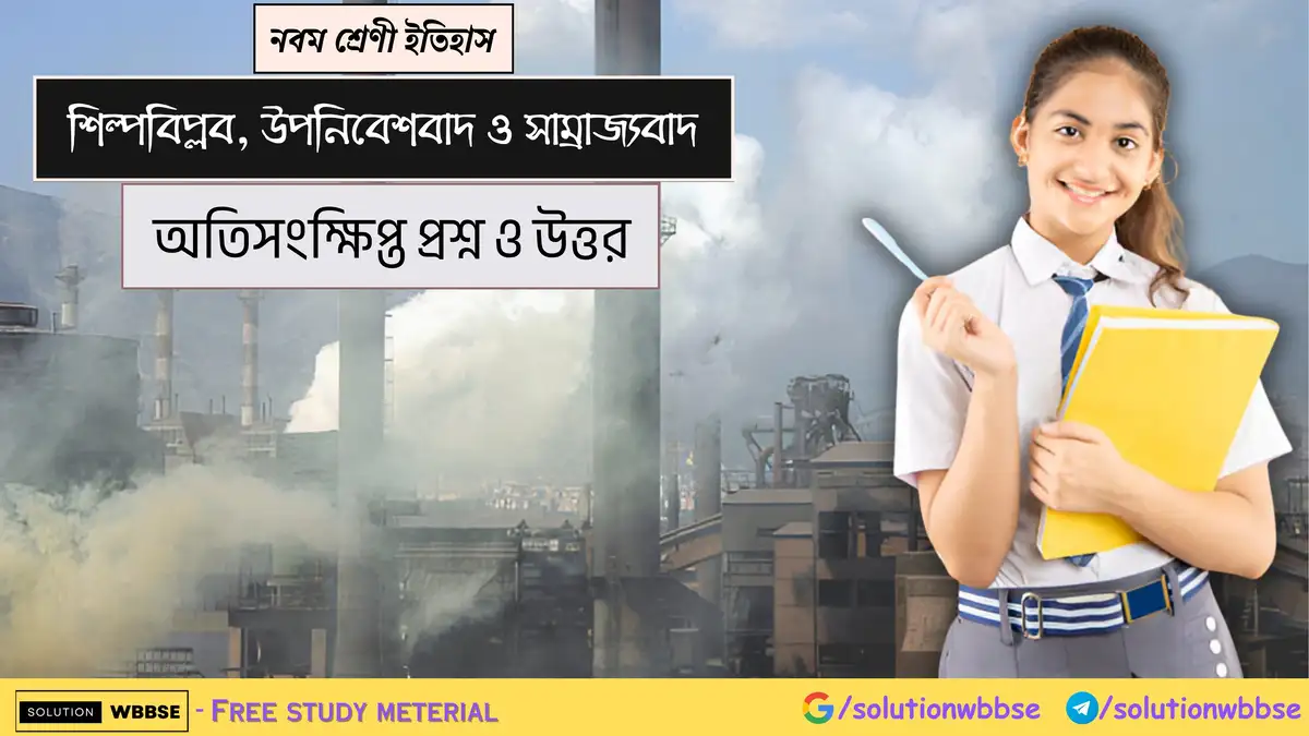 নবম শ্রেণী ইতিহাস - শিল্পবিপ্লব, উপনিবেশবাদ ও সাম্রাজ্যবাদ - অতিসংক্ষিপ্ত প্রশ্ন ও উত্তর