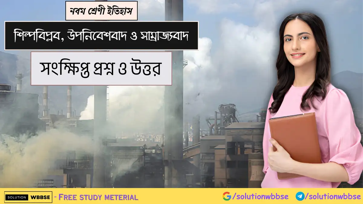নবম শ্রেণী ইতিহাস - শিল্পবিপ্লব, উপনিবেশবাদ ও সাম্রাজ্যবাদ - সংক্ষিপ্ত প্রশ্ন ও উত্তর