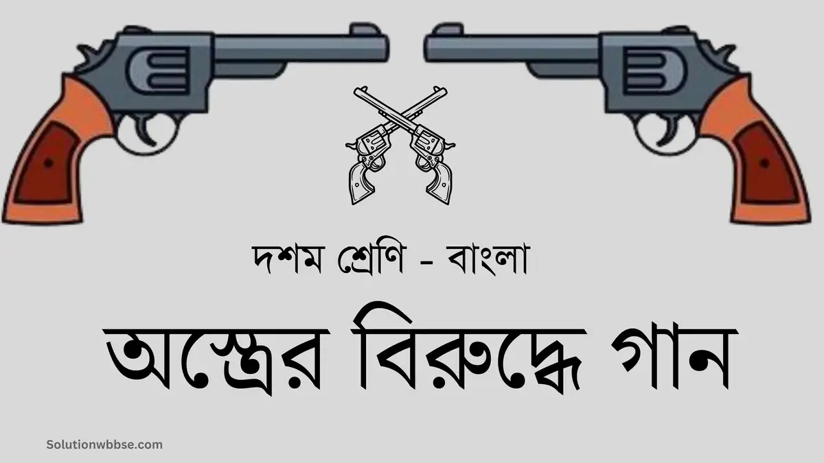 দশম শ্রেণি – বাংলা – অস্ত্রের বিরুদ্ধে গান – ব্যাখ্যাভিত্তিক সংক্ষিপ্ত উত্তরভিত্তিক প্রশ্ন ও উত্তর