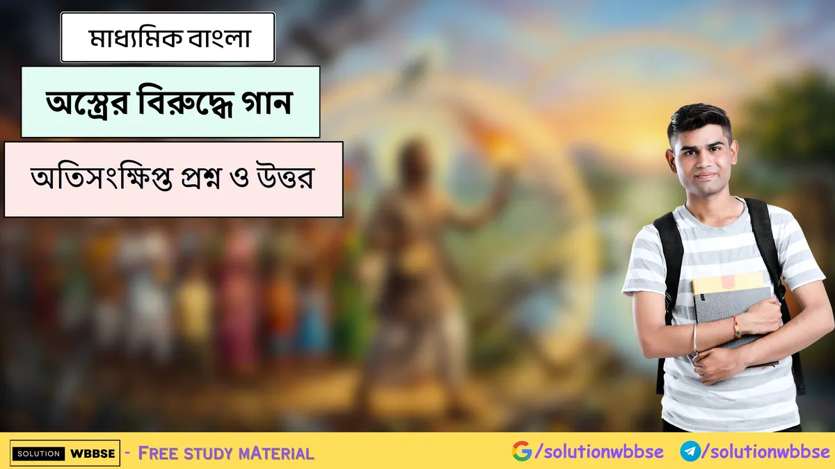 অস্ত্রের বিরুদ্ধে গান - মাধ্যমিক বাংলা - অতিসংক্ষিপ্ত প্রশ্ন ও উত্তর