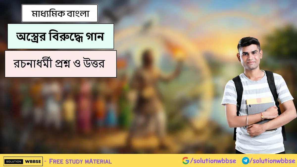 অস্ত্রের বিরুদ্ধে গান - মাধ্যমিক বাংলা -রচনাধর্মী প্রশ্ন ও উত্তর