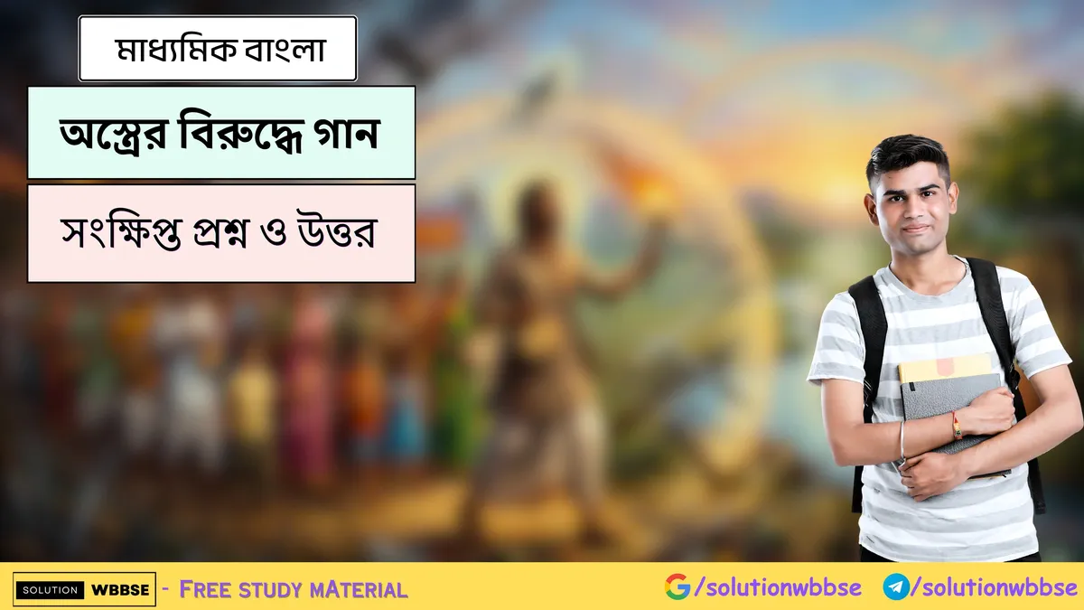 অস্ত্রের বিরুদ্ধে গান - মাধ্যমিক বাংলা - সংক্ষিপ্ত প্রশ্ন ও উত্তর