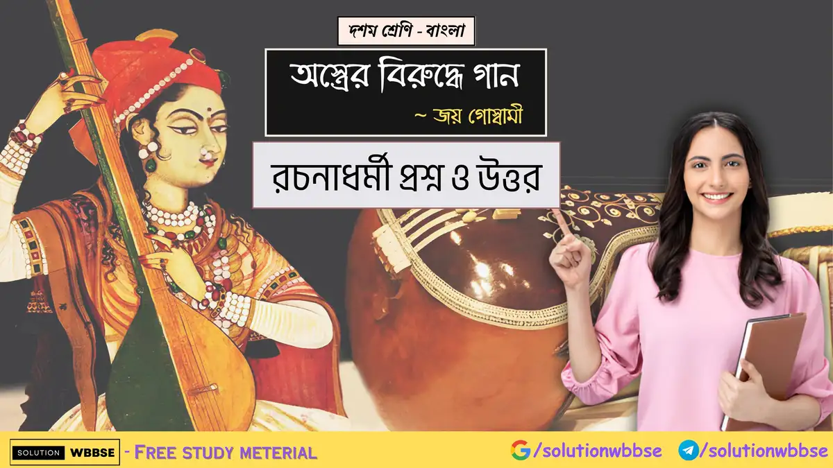 দশম শ্রেণি – বাংলা – অস্ত্রের বিরুদ্ধে গান – রচনাধর্মী প্রশ্ন ও উত্তর