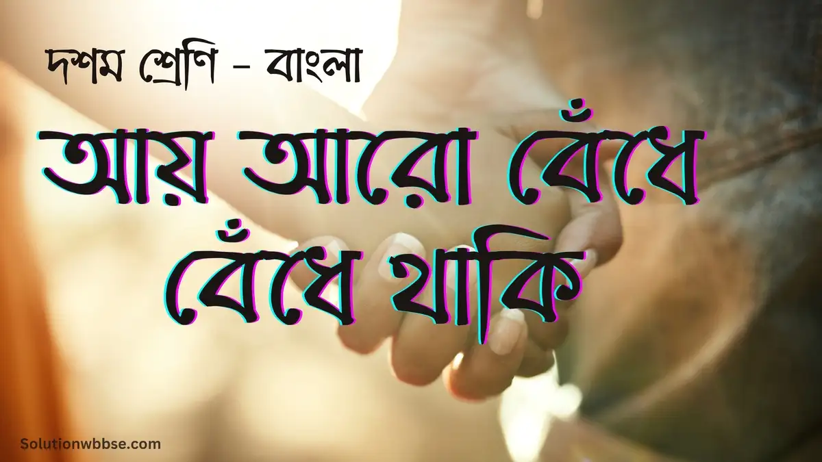 দশম শ্রেণি – বাংলা – আয় আরো বেঁধে বেঁধে থাকি – অতিসংক্ষিপ্ত উত্তর ভিত্তিক প্রশ্ন ও উত্তর