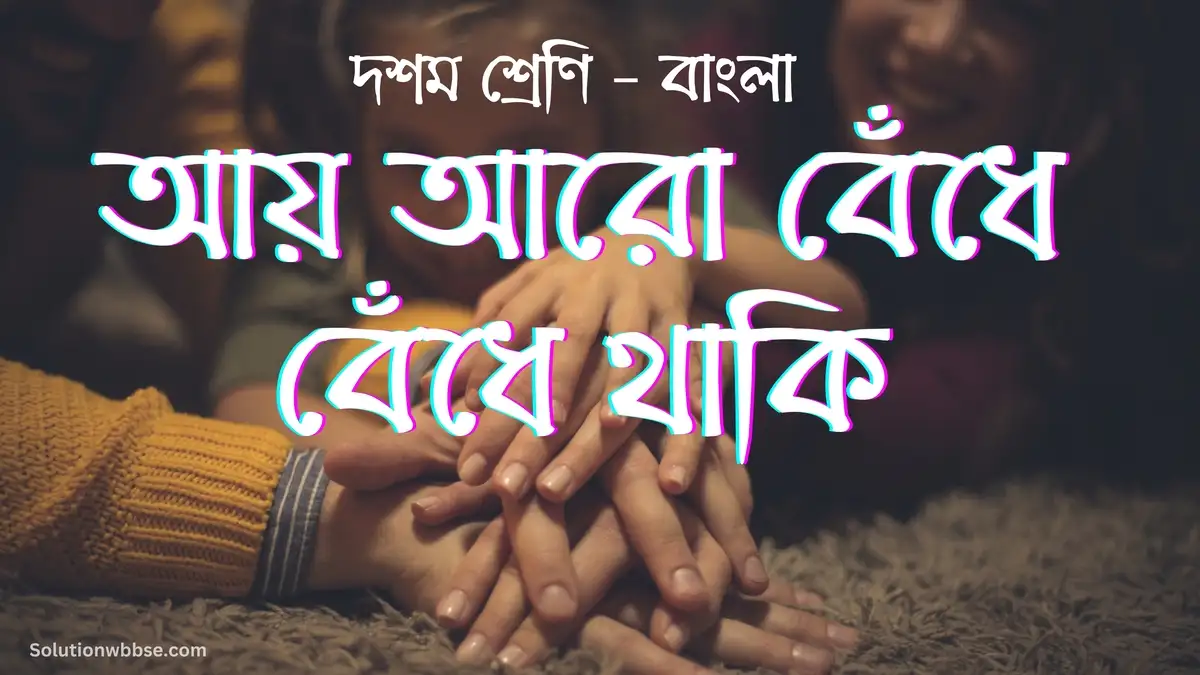 দশম শ্রেণি – বাংলা – আয় আরো বেঁধে বেঁধে থাকি – বিশ্লেষণধর্মী ও রচনাধর্মী প্রশ্ন ও উত্তর