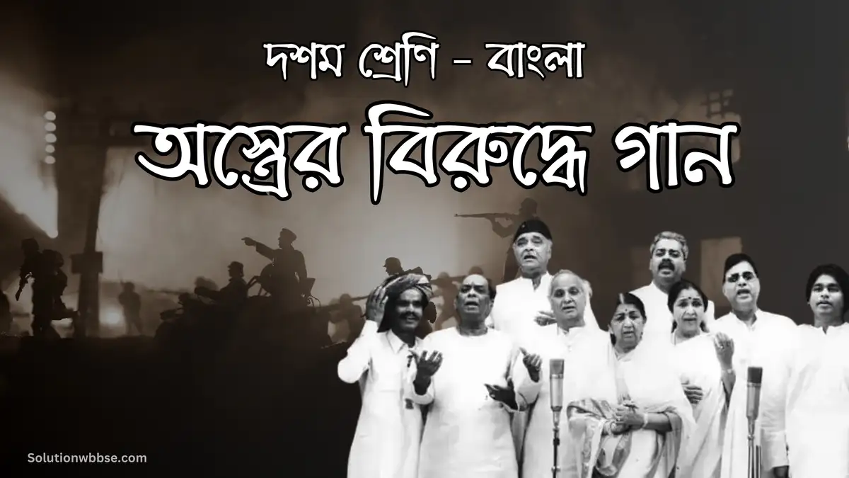 দশম শ্রেণি – বাংলা – অস্ত্রের বিরুদ্ধে গান – বিশ্লেষণধর্মী ও রচনাধর্মী প্রশ্ন ও উত্তর