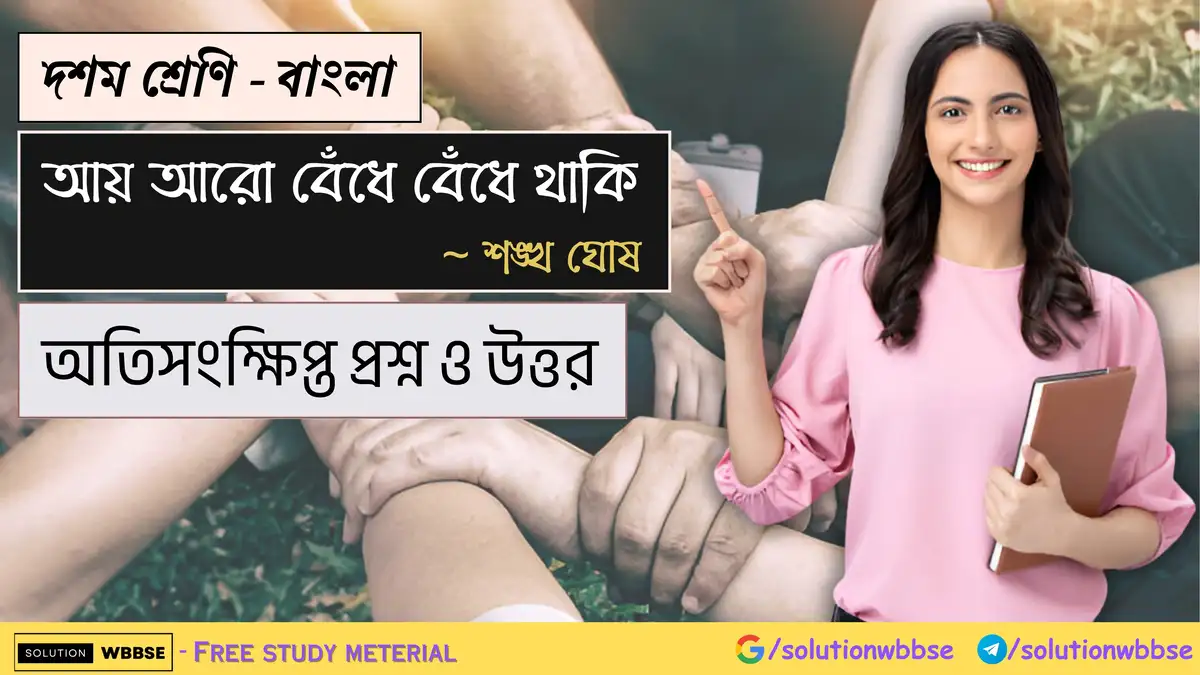 দশম শ্রেণি – বাংলা – আয় আরো বেঁধে বেঁধে থাকি – অতিসংক্ষিপ্ত প্রশ্ন ও উত্তর