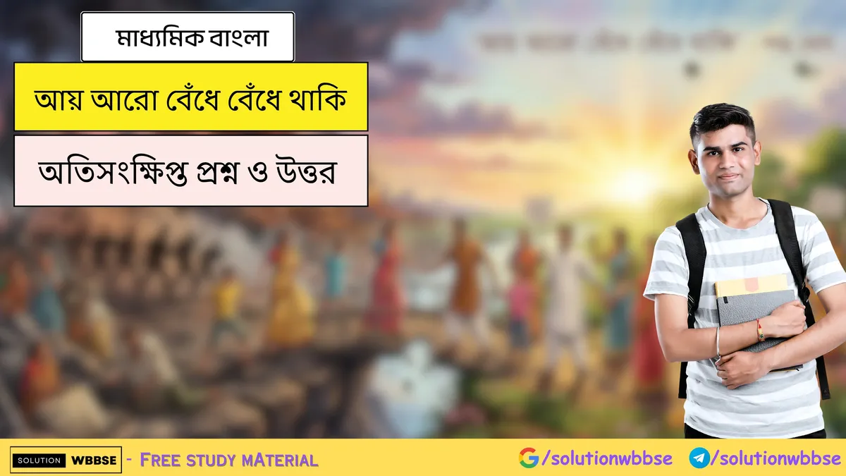 আয় আরো বেঁধে বেঁধে থাকি - মাধ্যমিক বাংলা - অতিসংক্ষিপ্ত প্রশ্ন ও উত্তর