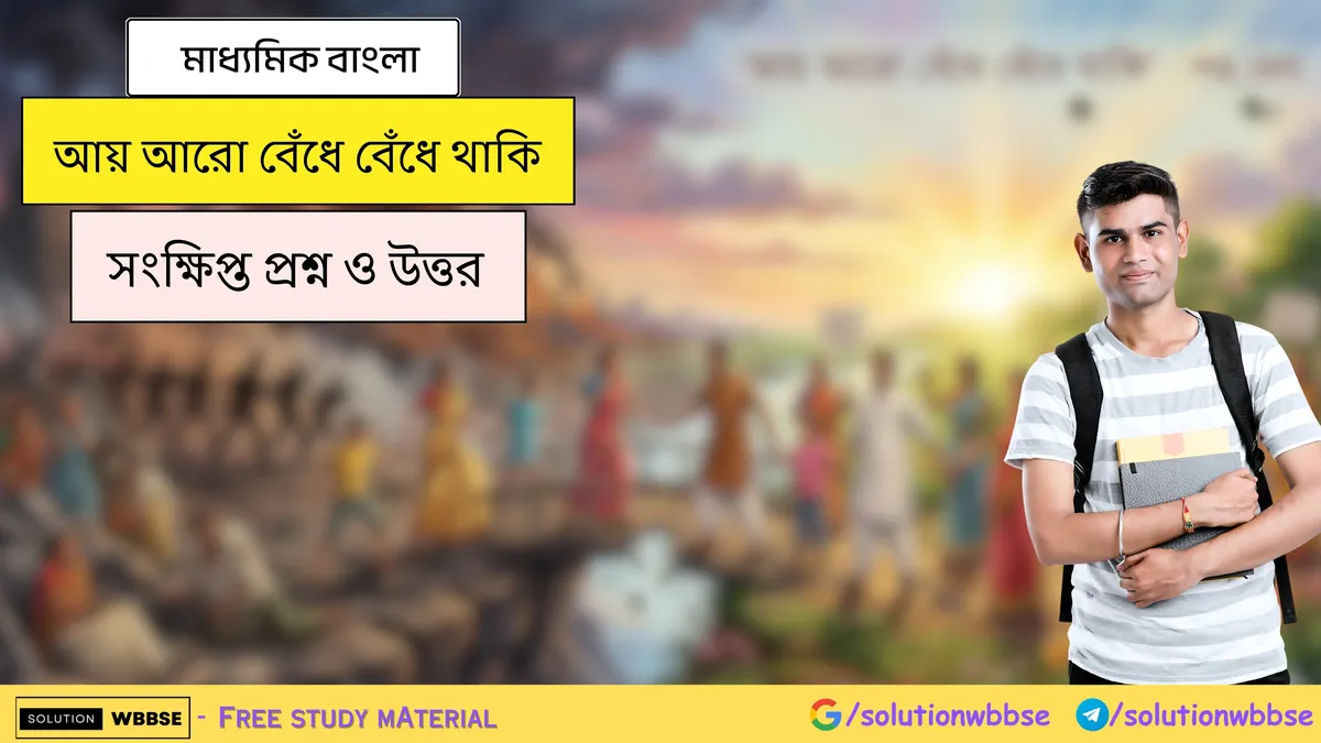 মাধ্যমিক বাংলা - আয় আরো বেঁধে বেঁধে থাকি - সংক্ষিপ্ত প্রশ্ন ও উত্তর 1 আয় আরো বেঁধে বেঁধে থাকি - মাধ্যমিক বাংলা - সংক্ষিপ্ত প্রশ্ন ও উত্তর