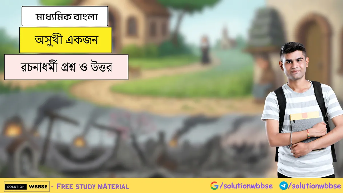 অসুখী একজন - মাধ্যমিক বাংলা - রচনাধর্মী প্রশ্ন ও উত্তর
