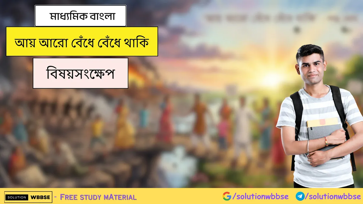 আয় আরো বেঁধে বেঁধে থাকি - মাধ্যমিক বাংলা - বিষয়সংক্ষেপ