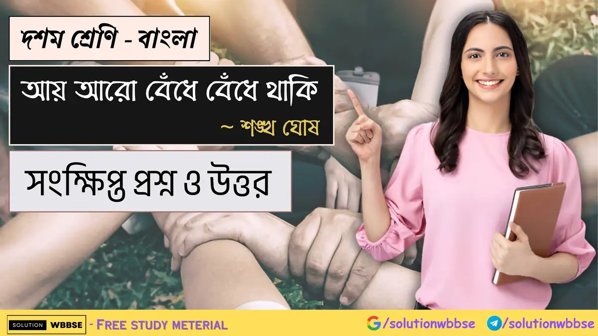 দশম শ্রেণি – বাংলা – আয় আরো বেঁধে বেঁধে থাকি – সংক্ষিপ্ত প্রশ্ন ও উত্তর