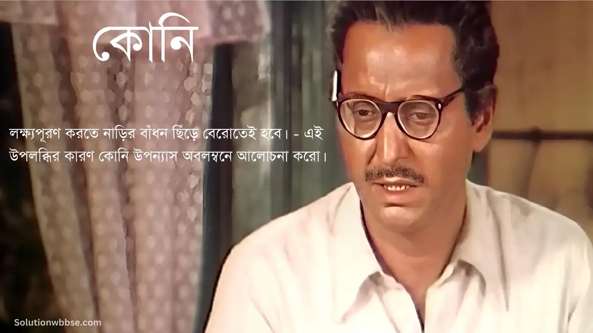 লক্ষ্যপূরণ করতে নাড়ির বাঁধন ছিঁড়ে বেরোতেই হবে। - এই উপলব্ধির কারণ কোনি উপন্যাস অবলম্বনে আলোচনা করো।