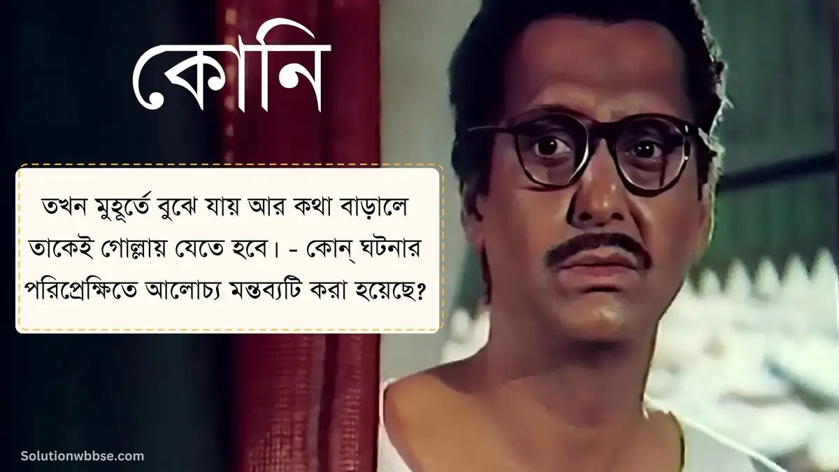 তখন মুহূর্তে বুঝে যায় আর কথা বাড়ালে তাকেই গোল্লায় যেতে হবে। - কোন্ ঘটনার পরিপ্রেক্ষিতে আলোচ্য মন্তব্যটি করা হয়েছে?