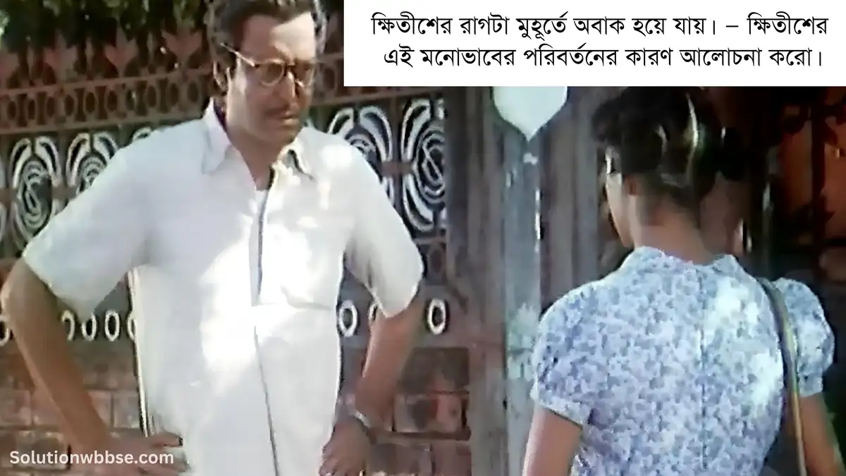 ক্ষিতীশের রাগটা মুহূর্তে অবাক হয়ে যায়। — ক্ষিতীশের এই মনোভাবের পরিবর্তনের কারণ আলোচনা করো।