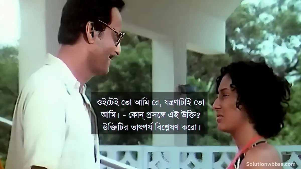 ওইটেই তো আমি রে, যন্ত্রণাটাই তো আমি। - কোন্ প্রসঙ্গে এই উক্তি? উক্তিটির তাৎপর্য বিশ্লেষণ করো।