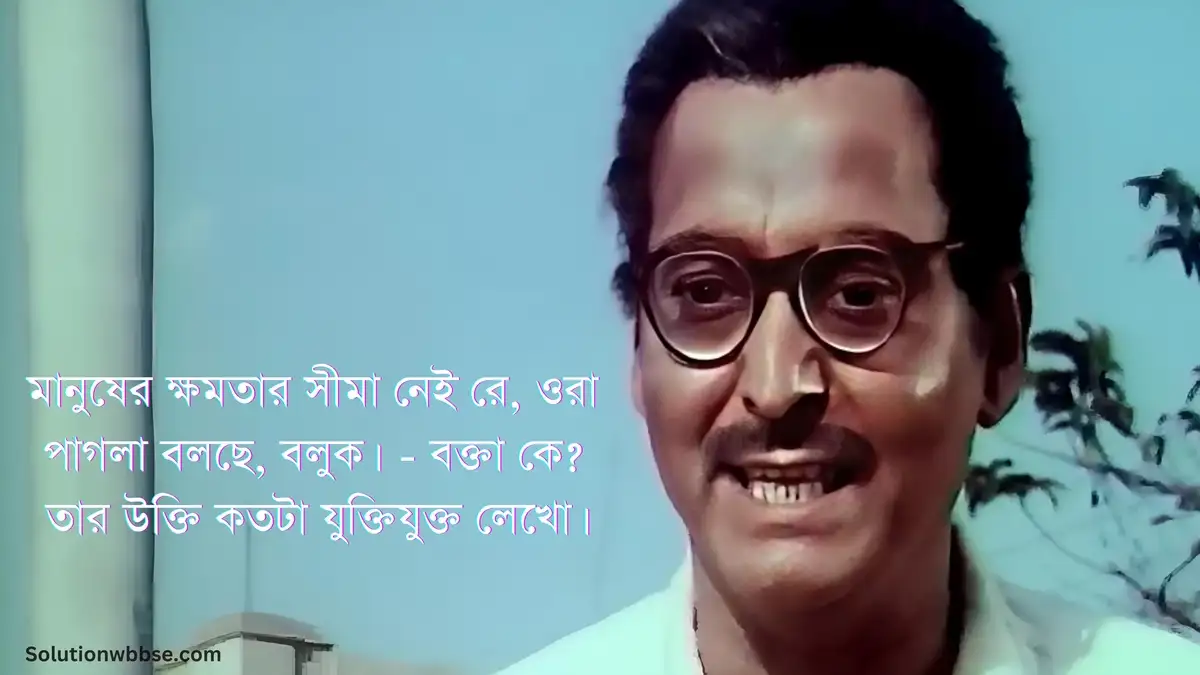 মানুষের ক্ষমতার সীমা নেই রে, ওরা পাগলা বলছে, বলুক। - বক্তা কে? তার উক্তি কতটা যুক্তিযুক্ত লেখো।