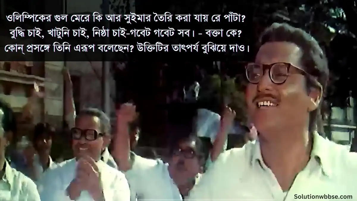 ওলিম্পিকের গুল মেরে কি আর সুইমার তৈরি করা যায় রে পাঁটা? বুদ্ধি চাই, খাটুনি চাই, নিষ্ঠা চাই-গবেট গবেট সব। - বক্তা কে? কোন্ প্রসঙ্গে তিনি এরূপ বলেছেন? উক্তিটির তাৎপর্য বুঝিয়ে দাও।