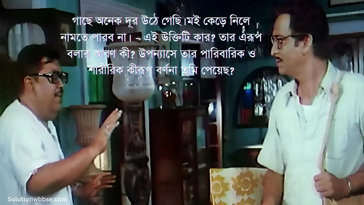 গাছে অনেক দূর উঠে গেছি। মই কেড়ে নিলে নামতে পারব না। - এই উক্তিটি কার? তার এরূপ বলার কারণ কী? উপন্যাসে তার পারিবারিক ও শারীরিক কীরূপ বর্ণনা তুমি পেয়েছ?