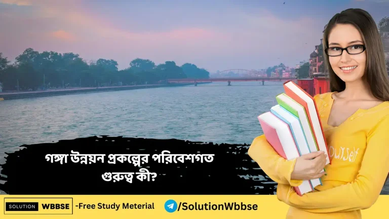 গঙ্গা উন্নয়ন প্রকল্পের পরিবেশগত গুরুত্ব কী?