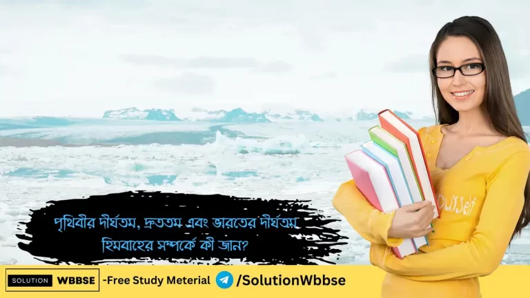 পৃথিবীর দীর্ঘতম, দ্রুততম এবং ভারতের দীর্ঘতম হিমবাহের সম্পর্কে কী জান?