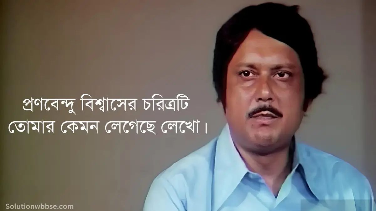 প্রণবেন্দু বিশ্বাসের চরিত্রটি তোমার কেমন লেগেছে লেখো।