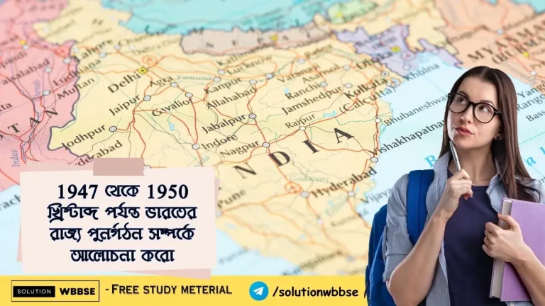 1947 থেকে 1950 খ্রিস্টাব্দ পর্যন্ত ভারতের রাজ্য পুনর্গঠন সম্পর্কে আলোচনা করো