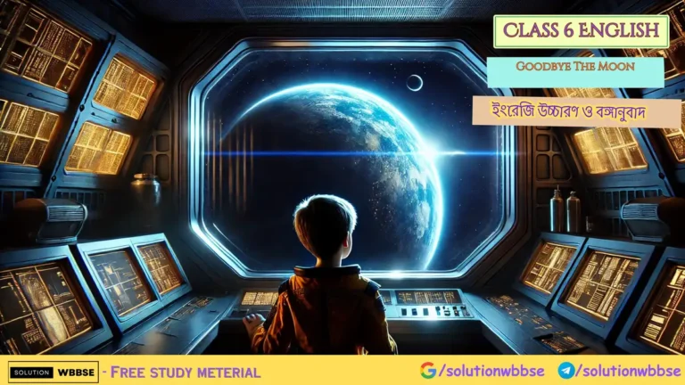 Class 6 English – Goodbye The Moon – ইংরেজি উচ্চারণ ও বঙ্গানুবাদ