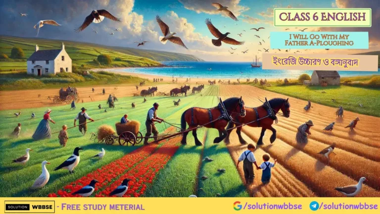 Class 6 English – I Will Go With My Father A-Ploughing – ইংরেজি উচ্চারণ ও বঙ্গানুবাদ