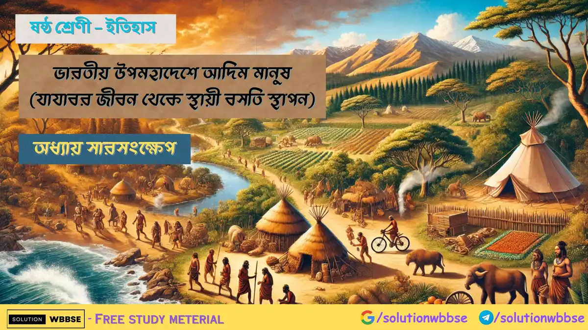ভারতীয় উপমহাদেশে আদিম মানুষ (যাযাবর জীবন থেকে স্থায়ী বসতি স্থাপন) – অধ্যায় সারসংক্ষেপ