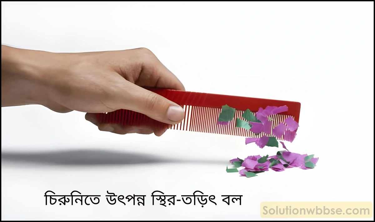 নবম শ্রেণী - ভৌতবিজ্ঞান - বল ও গতি - বিভিন্ন ধরণের বল - প্রশ্ন ও উত্তর 2 চিরুনিতে উৎপন্ন স্থির তড়িৎ-বল