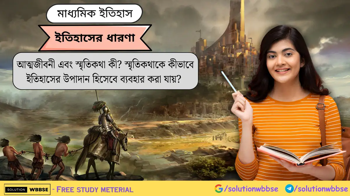 আত্মজীবনী এবং স্মৃতিকথা কী? স্মৃতিকথাকে কীভাবে ইতিহাসের উপাদান হিসেবে ব্যবহার করা যায়?