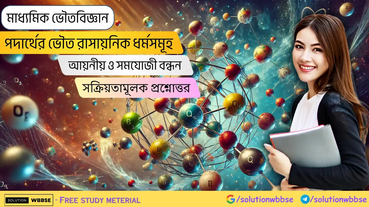 মাধ্যমিক ভৌতবিজ্ঞান-পদার্থের ভৌত রাসায়নিক ধর্মসমূহ-আয়নীয় ও সমযোজী বন্ধন-সক্রিয়তামূলক প্রশ্নোত্তর