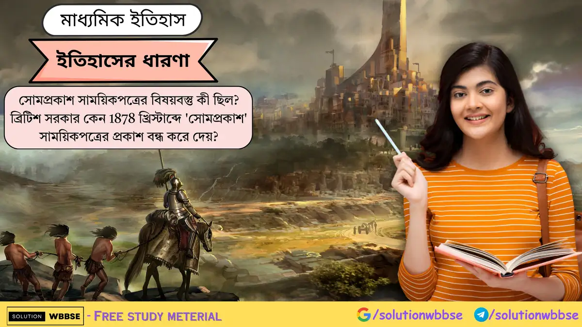 সোমপ্রকাশ সাময়িকপত্রের বিষয়বস্তু কী ছিল? ব্রিটিশ সরকার কেন 1878 খ্রিস্টাব্দে 'সোমপ্রকাশ' সাময়িকপত্রের প্রকাশ বন্ধ করে দেয়?