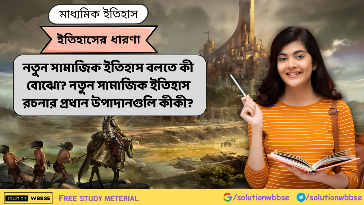 নতুন সামাজিক ইতিহাস বলতে কী বোঝো? নতুন সামাজিক ইতিহাস রচনার প্রধান উপাদানগুলি কীকী?