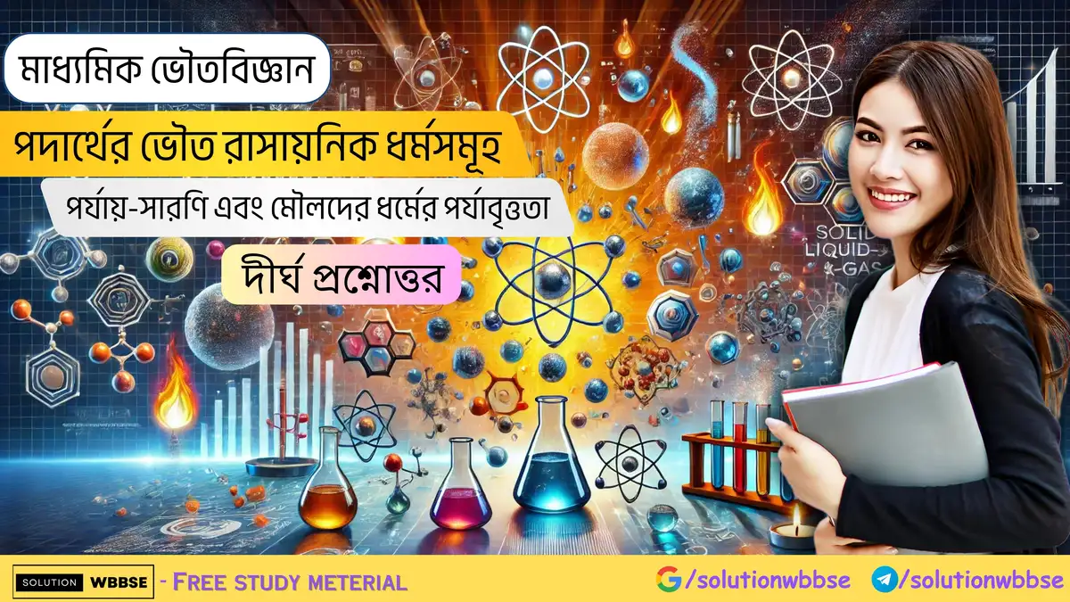 মাধ্যমিক ভৌতবিজ্ঞান-পদার্থের ভৌত ও রাসায়নিক ধর্মসমূহ-পর্যায়-সারণি এবং মৌলদের ধর্মের পর্যাবৃত্ততা-দীর্ঘ প্রশ্নোত্তর