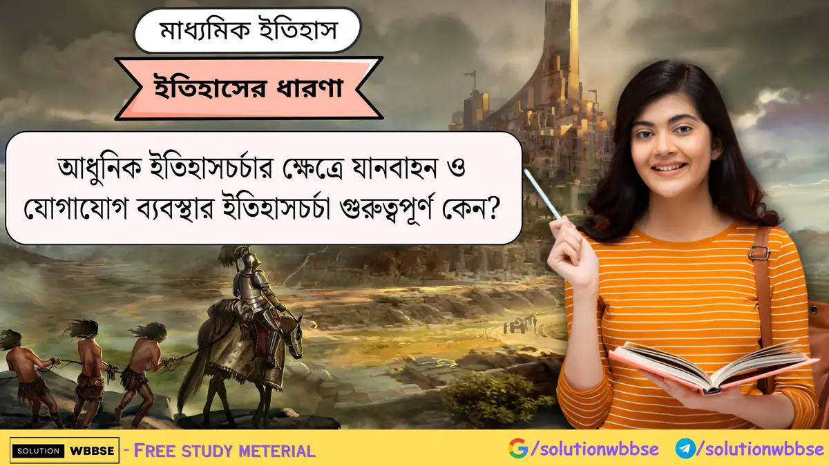 আধুনিক ইতিহাসচর্চার ক্ষেত্রে যানবাহন ও যোগাযোগ ব্যবস্থার ইতিহাসচর্চা গুরুত্বপূর্ণ কেন?