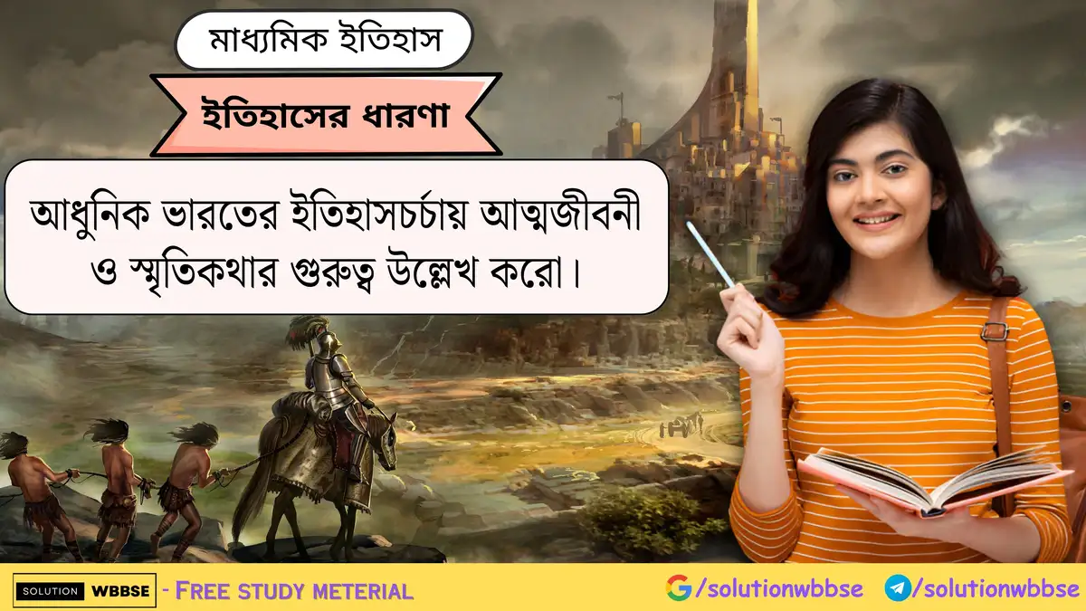 আধুনিক ভারতের ইতিহাসচর্চায় আত্মজীবনী ও স্মৃতিকথার গুরুত্ব উল্লেখ করো।