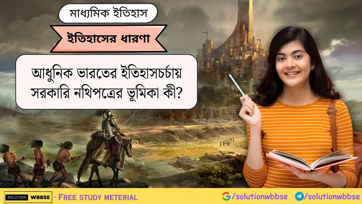 আধুনিক ভারতের ইতিহাসচর্চায় সরকারি নথিপত্রের ভূমিকা কী?