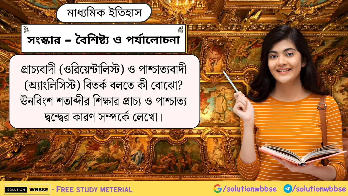 প্রাচ্যবাদী (ওরিয়েন্টালিস্ট) ও পাশ্চাত্যবাদী (অ্যাংলিসিস্ট) বিতর্ক বলতে কী বোঝো? ঊনবিংশ শতাব্দীর শিক্ষার প্রাচ্য ও পাশ্চাত্য দ্বন্দ্বের কারণ সম্পর্কে লেখো।