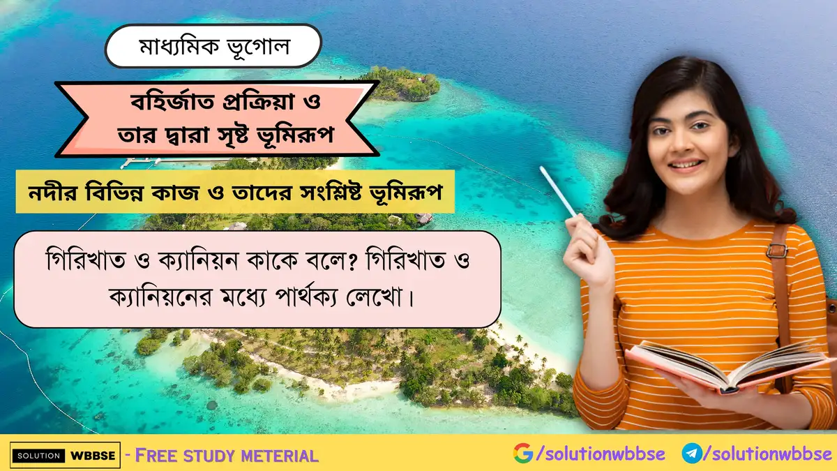 গিরিখাত ও ক্যানিয়ন কাকে বলে গিরিখাত ও ক্যানিয়নের মধ্যে পার্থক্য লেখো।