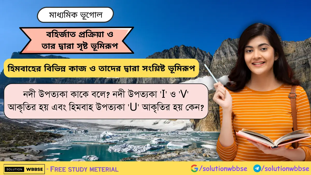 নদী উপত্যকা 'I' ও 'V' আকৃতির হয় এবং হিমবাহ উপত্যকা 'U' আকৃতির হয় কেন
